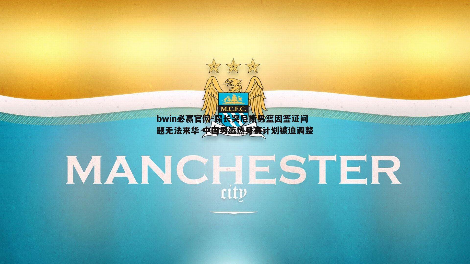 探长突尼斯男篮因签证问题无法来华 中国男篮热身赛计划被迫调整