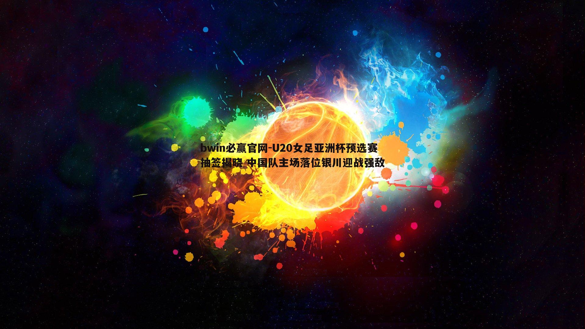 U20女足亚洲杯预选赛抽签揭晓 中国队主场落位银川迎战强敌