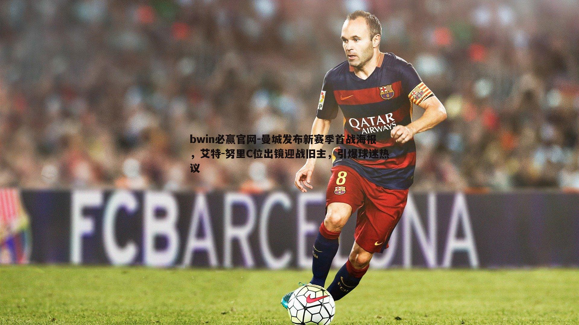 曼城发布新赛季首战海报，艾特-努里C位出镜迎战旧主，引爆球迷热议